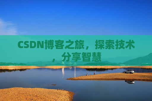 CSDN博客之旅,探索技术,分享智慧 CSDN博客之旅,探索技术,分享智慧